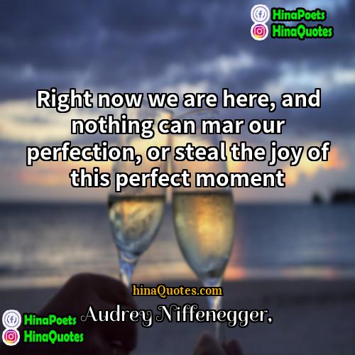 Audrey Niffenegger Quotes | Right now we are here, and nothing